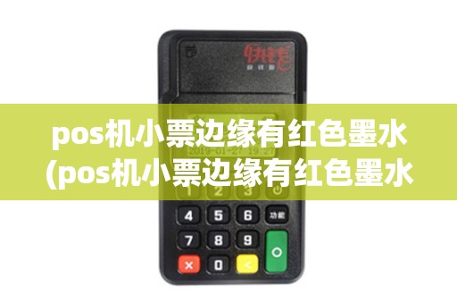 详细阅读:pos机小票边缘有红色墨水(pos机小票边缘有红色墨水标志) pos机小票边缘有红色墨水(pos机小票边缘有红色墨水标志)