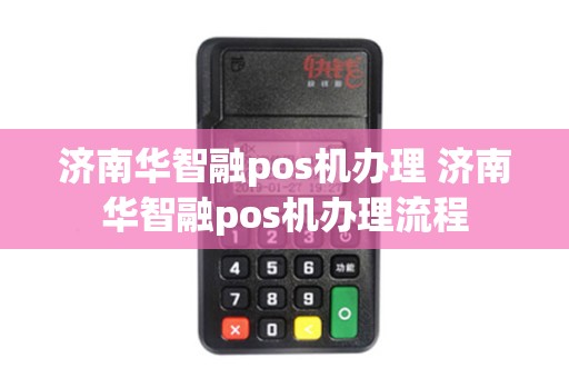 济南华智融pos机办理 济南华智融pos机办理流程