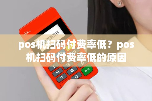 pos机扫码付费率低？pos机扫码付费率低的原因