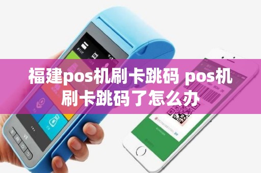 福建pos机刷卡跳码 pos机刷卡跳码了怎么办