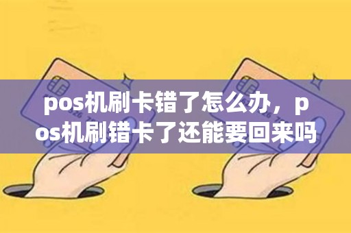 详细阅读:pos机刷卡错了怎么办,pos机刷错卡了还能要回来吗 pos机刷卡错了怎么办,pos机刷错卡了还能要回来吗