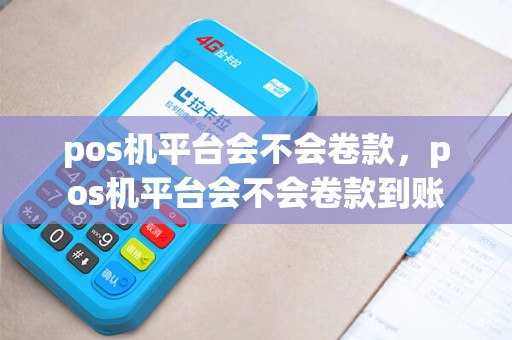 pos机平台会不会卷款，pos机平台会不会卷款到账