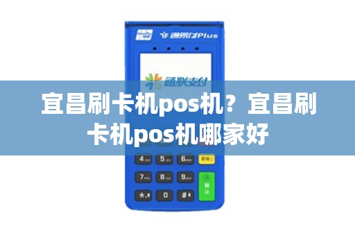 宜昌刷卡机pos机？宜昌刷卡机pos机哪家好