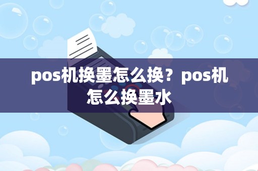 pos机换墨怎么换？pos机怎么换墨水