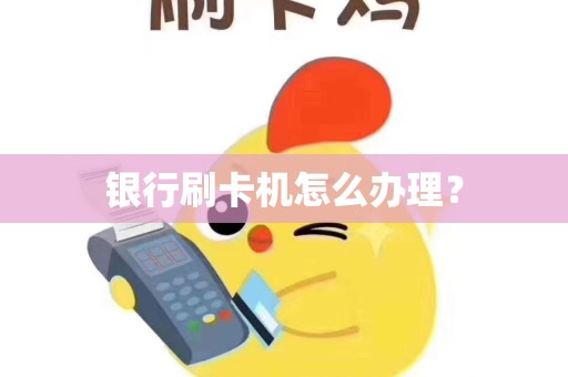 银行刷卡机怎么办理？