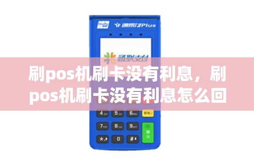 刷pos机刷卡没有利息，刷pos机刷卡没有利息怎么回事