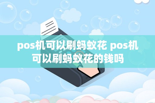 pos机可以刷蚂蚁花 pos机可以刷蚂蚁花的钱吗
