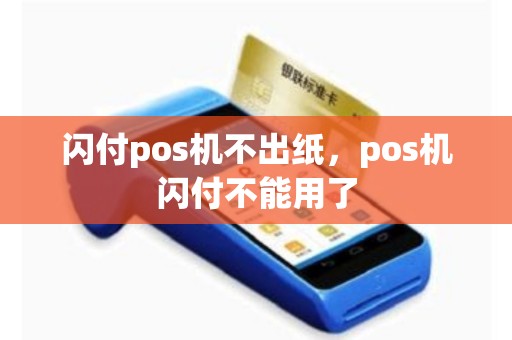 详细阅读:闪付pos机不出纸,pos机闪付不能用了 闪付pos机不出纸,pos机闪付不能用了