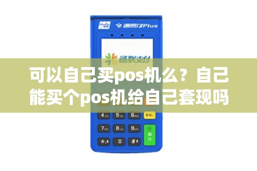 可以自己买pos机么？自己能买个pos机给自己套现吗