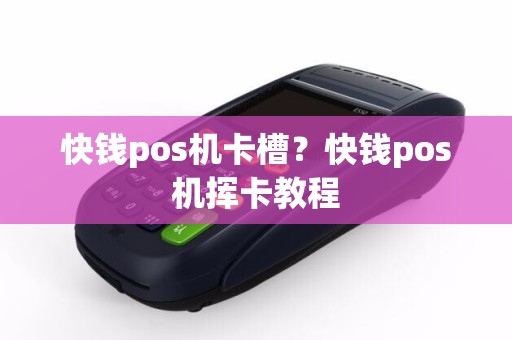 快钱pos机卡槽？快钱pos机挥卡教程