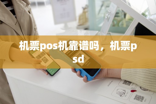 机票pos机靠谱吗，机票psd