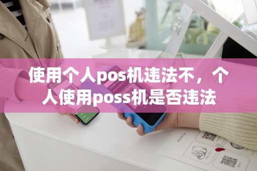 使用个人pos机违法不，个人使用poss机是否违法