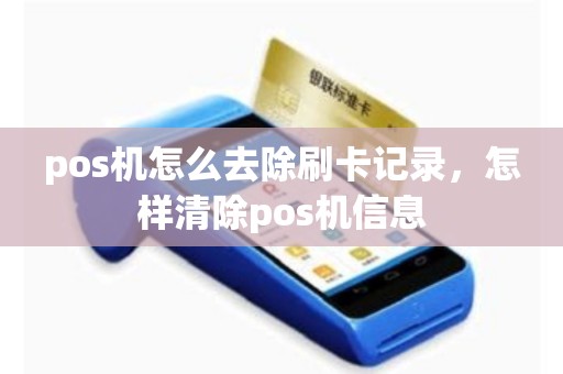 pos机怎么去除刷卡记录，怎样清除pos机信息