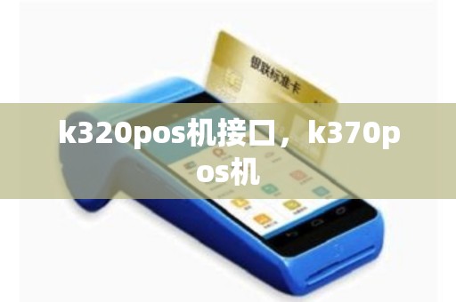详细阅读:k320pos机接口,k370pos机 k320pos机接口,k370pos机