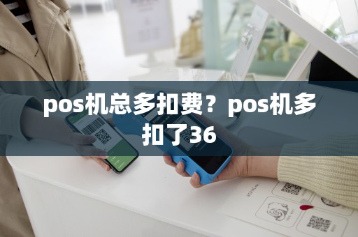 pos机总多扣费？pos机多扣了36