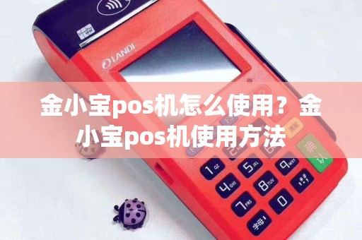 金小宝pos机怎么使用？金小宝pos机使用方法
