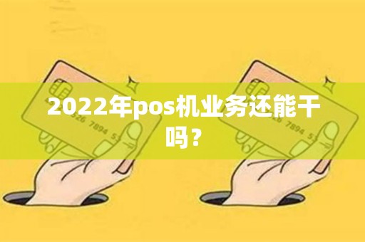 2022年pos机业务还能干吗？