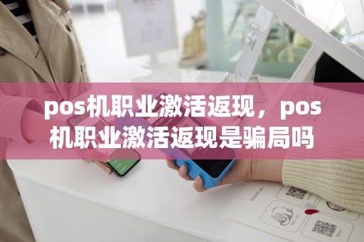 pos机职业激活返现，pos机职业激活返现是骗局吗