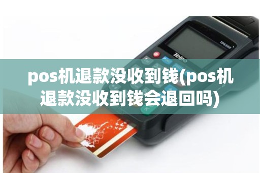 pos机退款没收到钱(pos机退款没收到钱会退回吗)