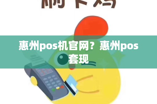 惠州pos机官网？惠州pos套现