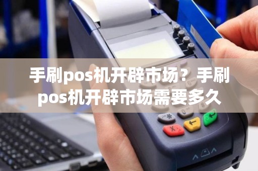 手刷pos机开辟市场？手刷pos机开辟市场需要多久