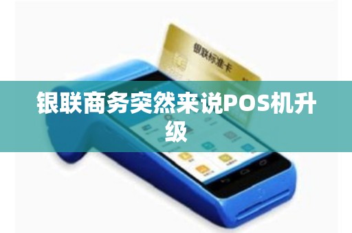 银联商务突然来说POS机升级