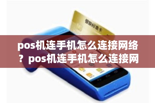 pos机连手机怎么连接网络？pos机连手机怎么连接网络使用