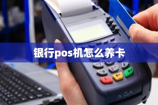 银行pos机怎么养卡