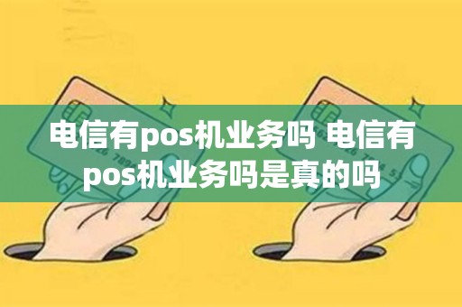 电信有pos机业务吗 电信有pos机业务吗是真的吗