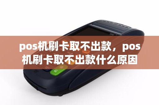 pos机刷卡取不出款，pos机刷卡取不出款什么原因