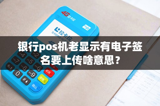 银行pos机老显示有电子签名要上传啥意思？