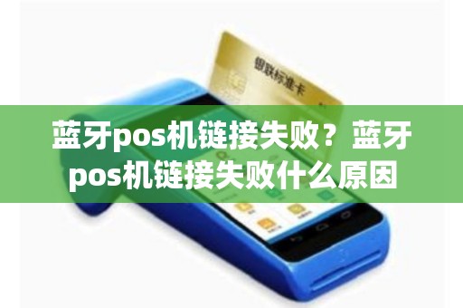 蓝牙pos机链接失败？蓝牙pos机链接失败什么原因