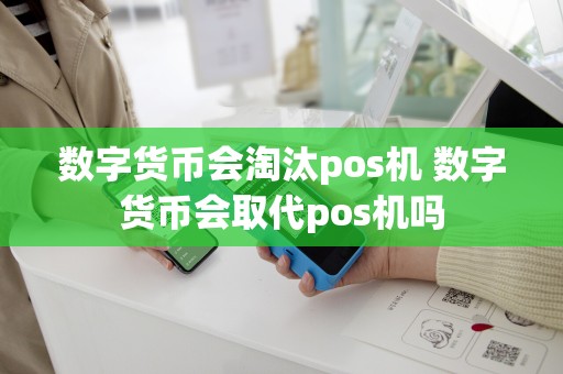 详细阅读:数字货币会淘汰pos机 数字货币会取代pos机吗 数字货币会淘汰pos机 数字货币会取代pos机吗