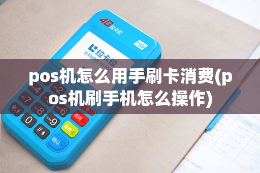 pos机怎么用手刷卡消费(pos机刷手机怎么操作)