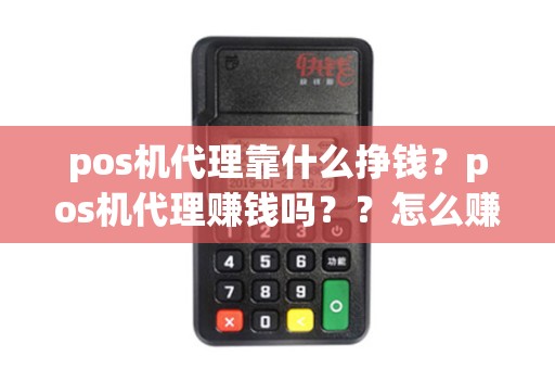 pos机代理靠什么挣钱？pos机代理赚钱吗？？怎么赚钱？