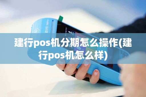 建行pos机分期怎么操作(建行pos机怎么样)