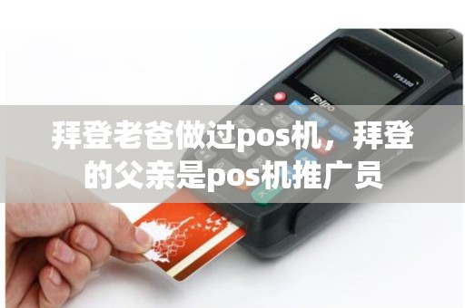 详细阅读:拜登老爸做过pos机,拜登的父亲是pos机推广员 拜登老爸做过pos机,拜登的父亲是pos机推广员