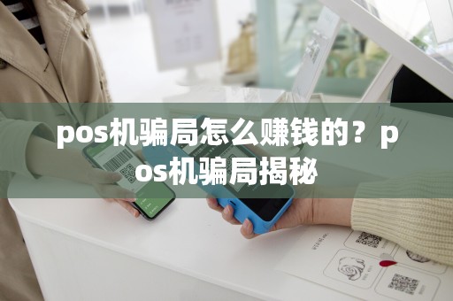 pos机骗局怎么赚钱的？pos机骗局揭秘