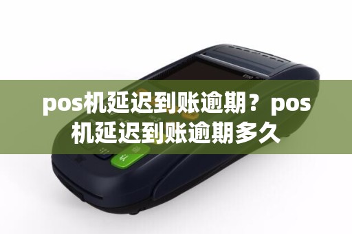 pos机延迟到账逾期？pos机延迟到账逾期多久