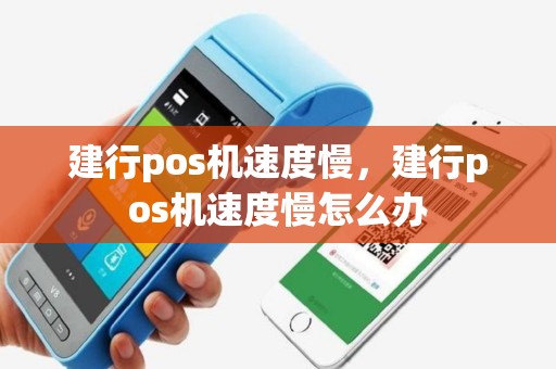 建行pos机速度慢，建行pos机速度慢怎么办