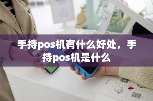 手持pos机有什么好处，手持pos机是什么