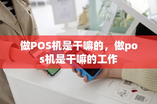 做POS机是干嘛的，做pos机是干嘛的工作