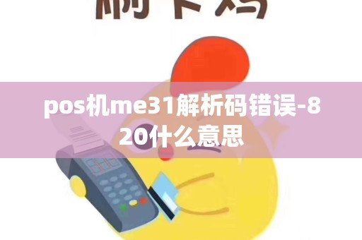 pos机me31解析码错误-820什么意思