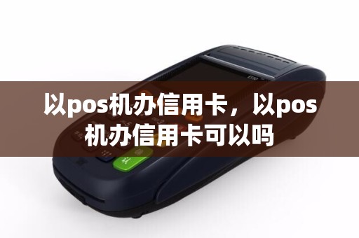 详细阅读:以pos机办信用卡,以pos机办信用卡可以吗 以pos机办信用卡,以pos机办信用卡可以吗