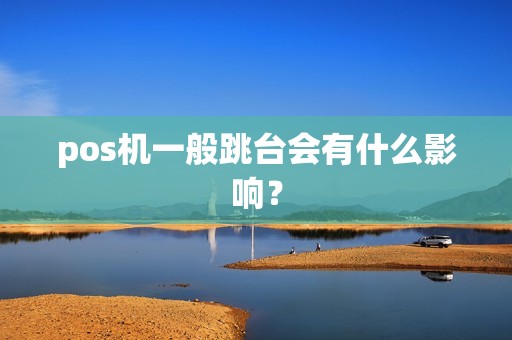 pos机一般跳台会有什么影响？