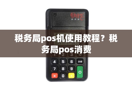 税务局pos机使用教程？税务局pos消费
