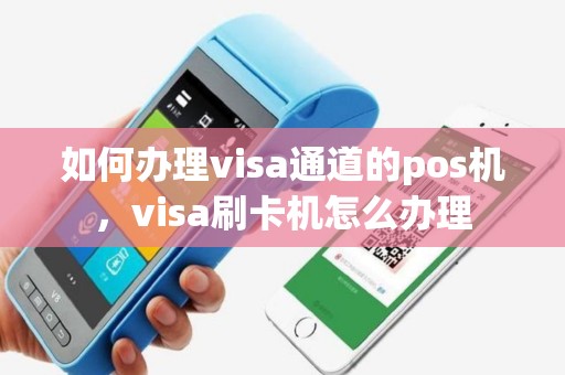 如何办理visa通道的pos机，visa刷卡机怎么办理