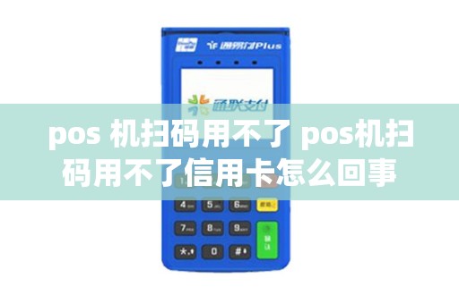pos 机扫码用不了 pos机扫码用不了信用卡怎么回事