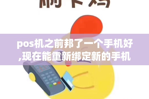 pos机之前邦了一个手机好,现在能重新绑定新的手机号码吗