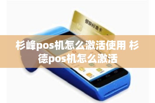 详细阅读:杉峰pos机怎么激活使用 杉德pos机怎么激活 杉峰pos机怎么激活使用 杉德pos机怎么激活